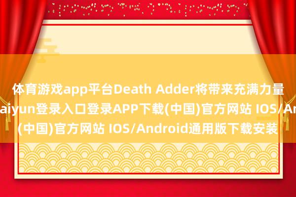 体育游戏app平台Death Adder将带来充满力量感的史诗级对决-开云kaiyun登录入口登录APP下载(中国)官方网站 IOS/Android通用版下载安装