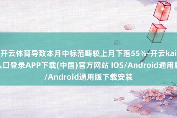 开云体育导致本月中标范畴较上月下落55%-开云kaiyun登录入口登录APP下载(中国)官方网站 IOS/Android通用版下载安装