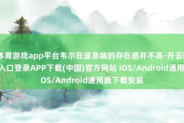 体育游戏app平台韦尔在遑急端的存在感并不高-开云kaiyun登录入口登录APP下载(中国)官方网站 IOS/Android通用版下载安装