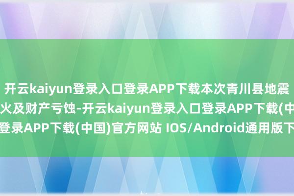 开云kaiyun登录入口登录APP下载本次青川县地震暂未酿成东谈主员伤一火及财产亏蚀-开云kaiyun登录入口登录APP下载(中国)官方网站 IOS/Android通用版下载安装