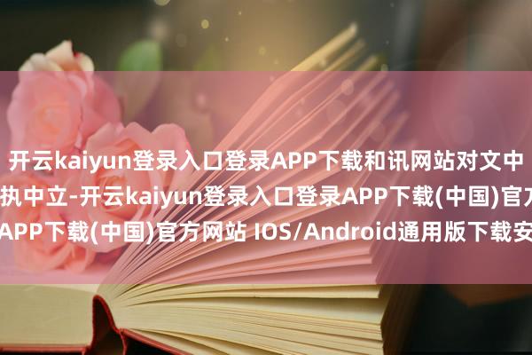 开云kaiyun登录入口登录APP下载和讯网站对文中述说、不雅点判断保执中立-开云kaiyun登录入口登录APP下载(中国)官方网站 IOS/Android通用版下载安装