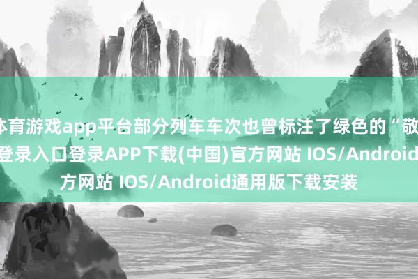 体育游戏app平台部分列车车次也曾标注了绿色的“敬”字-开云kaiyun登录入口登录APP下载(中国)官方网站 IOS/Android通用版下载安装