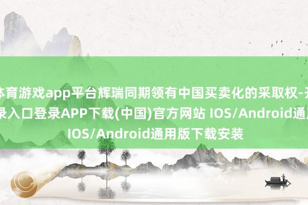 体育游戏app平台辉瑞同期领有中国买卖化的采取权-开云kaiyun登录入口登录APP下载(中国)官方网站 IOS/Android通用版下载安装